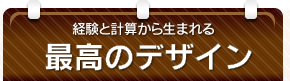 経験と計算から生まれる最高のデザイン