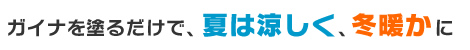 ガイナを塗るだけで、夏は涼しく、冬暖かに