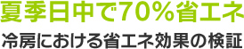 夏季日中で70%省エネ