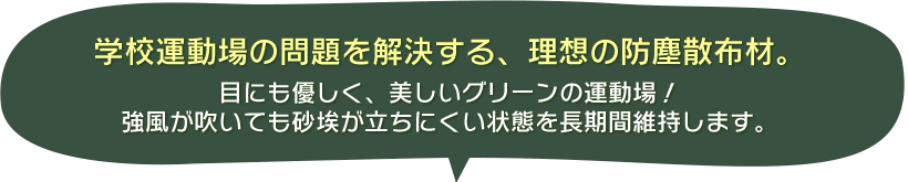 学校運動場の問題を解決する、理想の防塵散布材。