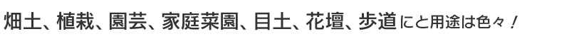 畑土、植栽、園芸、家庭菜園、目土、花壇、歩道にと用途は色々！