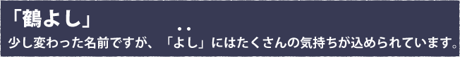 「鶴よし」少し変わった名前ですが、「よし」にはたくさんの気持ちが込められています。